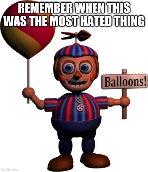 Balloon boy FNAF | REMEMBER WHEN THIS WAS THE MOST HATED THING | image tagged in balloon boy fnaf | made w/ Imgflip meme maker