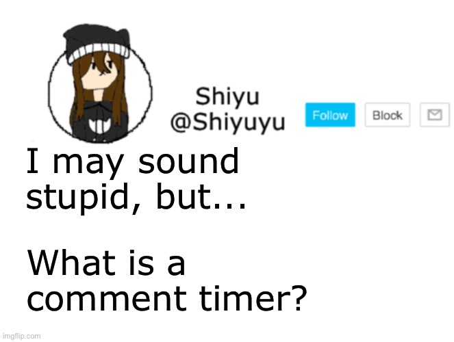 I honestly don't know. | I may sound stupid, but... What is a comment timer? | image tagged in shiyu announcement stuff | made w/ Imgflip meme maker