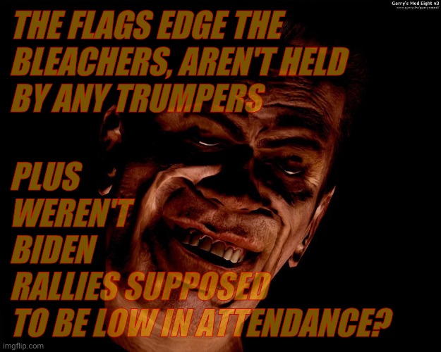 . red dark | THE FLAGS EDGE THE BLEACHERS, AREN'T HELD BY ANY TRUMPERS PLUS       WEREN'T           BIDEN            RALLIES SUPPOSED     TO BE LOW IN AT | image tagged in g-man from half-life | made w/ Imgflip meme maker