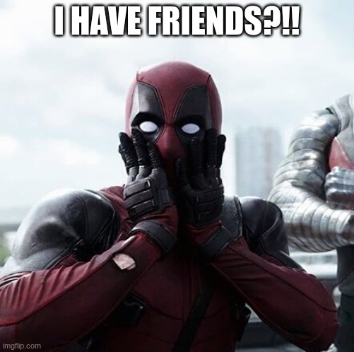 Deadpool Surprised Meme | I HAVE FRIENDS?!! | image tagged in memes,deadpool surprised | made w/ Imgflip meme maker