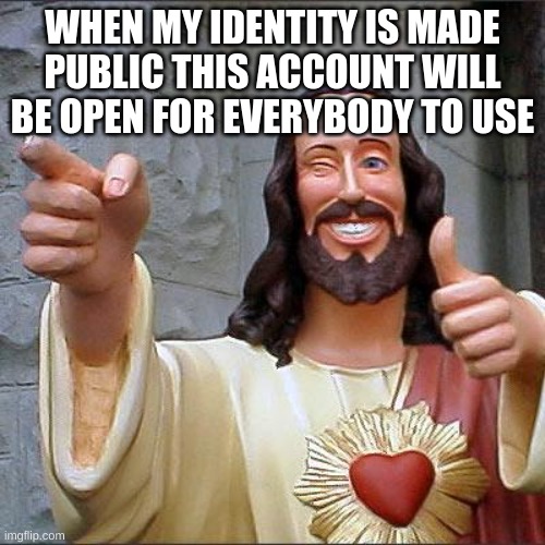 my password gives away my true identity thats why | WHEN MY IDENTITY IS MADE PUBLIC THIS ACCOUNT WILL BE OPEN FOR EVERYBODY TO USE | image tagged in memes,buddy christ | made w/ Imgflip meme maker