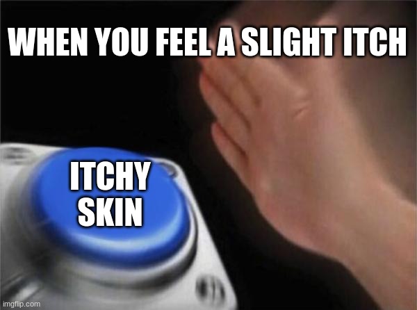 itch be like | WHEN YOU FEEL A SLIGHT ITCH; ITCHY SKIN | image tagged in memes,blank nut button | made w/ Imgflip meme maker