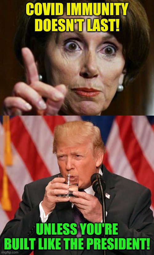 trump pelosi stability | COVID IMMUNITY DOESN'T LAST! UNLESS YOU'RE BUILT LIKE THE PRESIDENT! | image tagged in trump pelosi stability,herd immunity,covid-19,nancy pelosi,drink with both hands | made w/ Imgflip meme maker