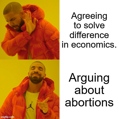 Drake Hotline Bling | Agreeing to solve difference in economics. Arguing about abortions | image tagged in memes,drake hotline bling,abortion | made w/ Imgflip meme maker
