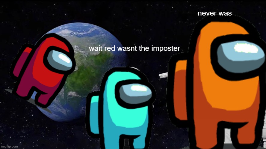 Always Has Been | never was; wait red wasnt the imposter | image tagged in memes,always has been | made w/ Imgflip meme maker