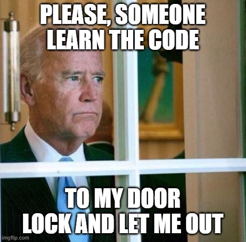 Sad Joe Biden | PLEASE, SOMEONE LEARN THE CODE TO MY DOOR LOCK AND LET ME OUT | image tagged in sad joe biden | made w/ Imgflip meme maker