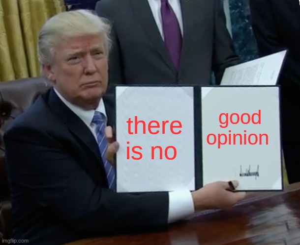 Trump Bill Signing Meme |  there is no; good opinion | image tagged in memes,trump bill signing | made w/ Imgflip meme maker