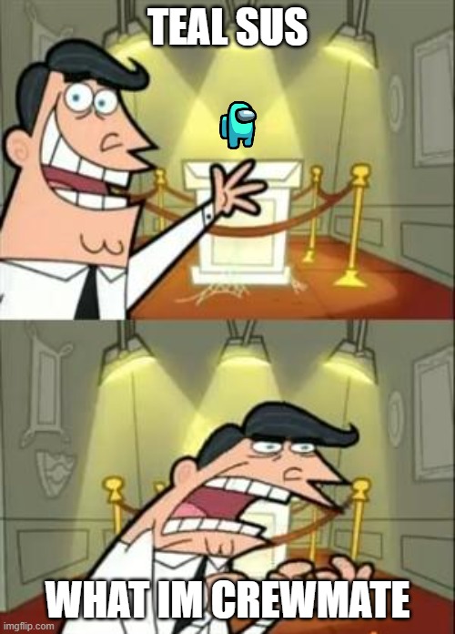 This Is Where I'd Put My Trophy If I Had One | TEAL SUS; WHAT IM CREWMATE | image tagged in memes,this is where i'd put my trophy if i had one | made w/ Imgflip meme maker