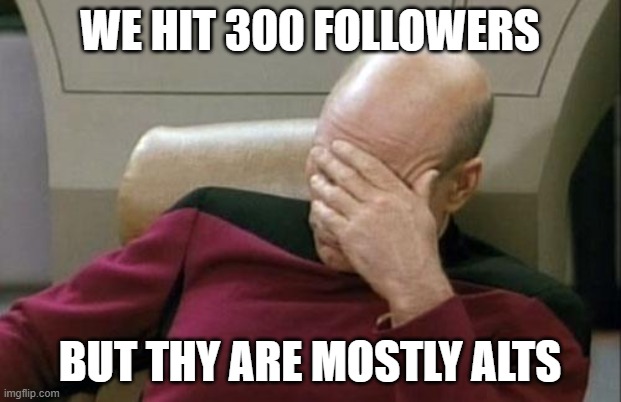 Captain Picard Facepalm | WE HIT 300 FOLLOWERS; BUT THY ARE MOSTLY ALTS | image tagged in memes,captain picard facepalm | made w/ Imgflip meme maker