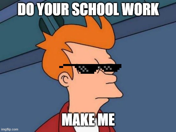Futurama Fry Meme | DO YOUR SCHOOL WORK; MAKE ME | image tagged in memes,futurama fry | made w/ Imgflip meme maker