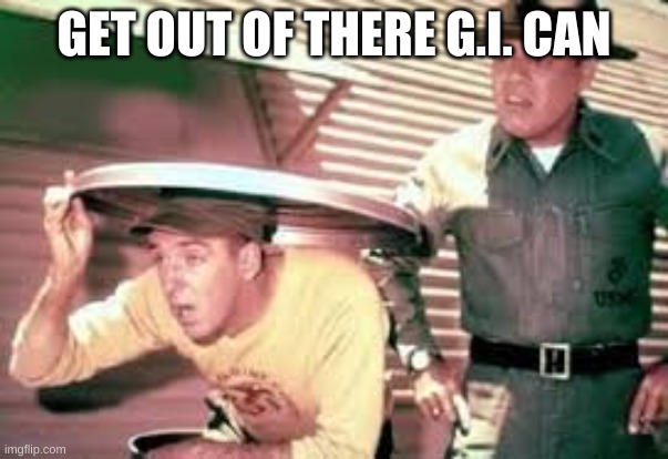 G.I. Can | GET OUT OF THERE G.I. CAN | image tagged in g i can | made w/ Imgflip meme maker