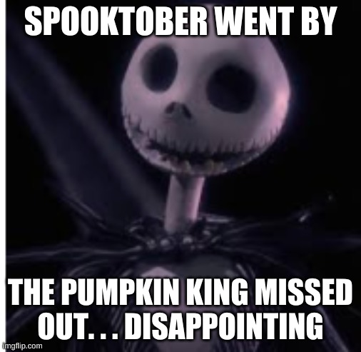 Skellington Sighs | SPOOKTOBER WENT BY; THE PUMPKIN KING MISSED OUT. . . DISAPPOINTING | image tagged in spooktober,memes,funny | made w/ Imgflip meme maker