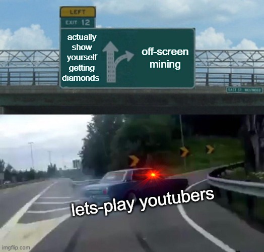 Left Exit 12 Off Ramp | actually show yourself getting diamonds; off-screen mining; lets-play youtubers | image tagged in memes,left exit 12 off ramp | made w/ Imgflip meme maker