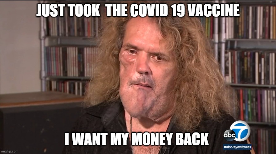 COVID 19 VACCINE | JUST TOOK  THE COVID 19 VACCINE; I WANT MY MONEY BACK | image tagged in covid-19,coronavirus,corona virus,coronavirus meme,vaccines,funny memes | made w/ Imgflip meme maker
