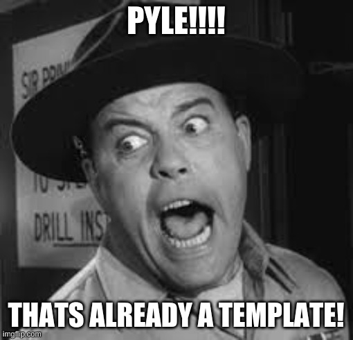 Sgt. Carter Yelling | PYLE!!!! THATS ALREADY A TEMPLATE! | image tagged in sgt carter yelling | made w/ Imgflip meme maker