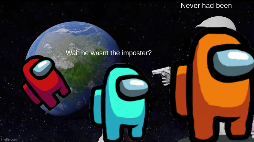 Always Has Been | Never had been; Wait he wasnt the imposter? | image tagged in memes,always has been | made w/ Imgflip meme maker