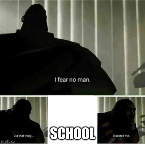 I fear no man | SCHOOL | image tagged in i fear no man | made w/ Imgflip meme maker