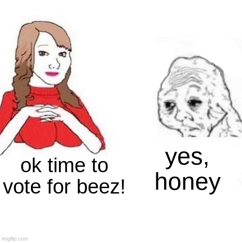 so where do we vote? | yes, honey; ok time to vote for beez! | image tagged in yes honey | made w/ Imgflip meme maker