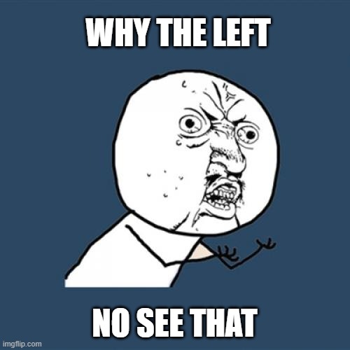 Y U No Meme | WHY THE LEFT NO SEE THAT | image tagged in memes,y u no | made w/ Imgflip meme maker