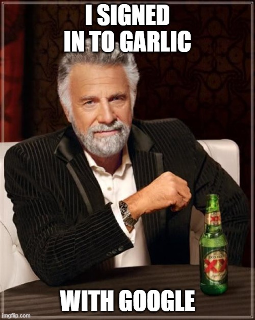 The Most Interesting Man In The World Meme | I SIGNED IN TO GARLIC; WITH GOOGLE | image tagged in memes,the most interesting man in the world | made w/ Imgflip meme maker
