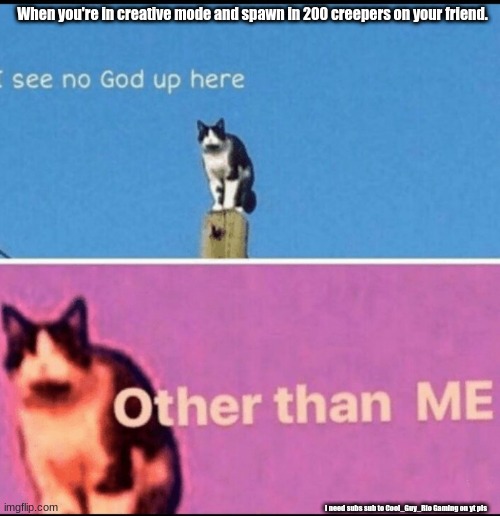 I see no god up here other than me |  When you're in creative mode and spawn in 200 creepers on your friend. I need subs sub to Cool_Guy_Rio Gaming on yt pls | image tagged in i see no god up here other than me | made w/ Imgflip meme maker