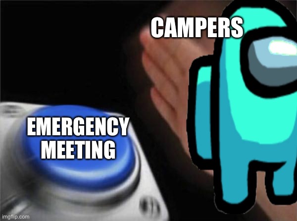 Blank Nut Button | CAMPERS; EMERGENCY MEETING | image tagged in memes,blank nut button | made w/ Imgflip meme maker