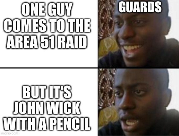haha yeah oh noo | GUARDS; ONE GUY COMES TO THE AREA 51 RAID; BUT IT'S JOHN WICK WITH A PENCIL | image tagged in oh yeah oh no | made w/ Imgflip meme maker