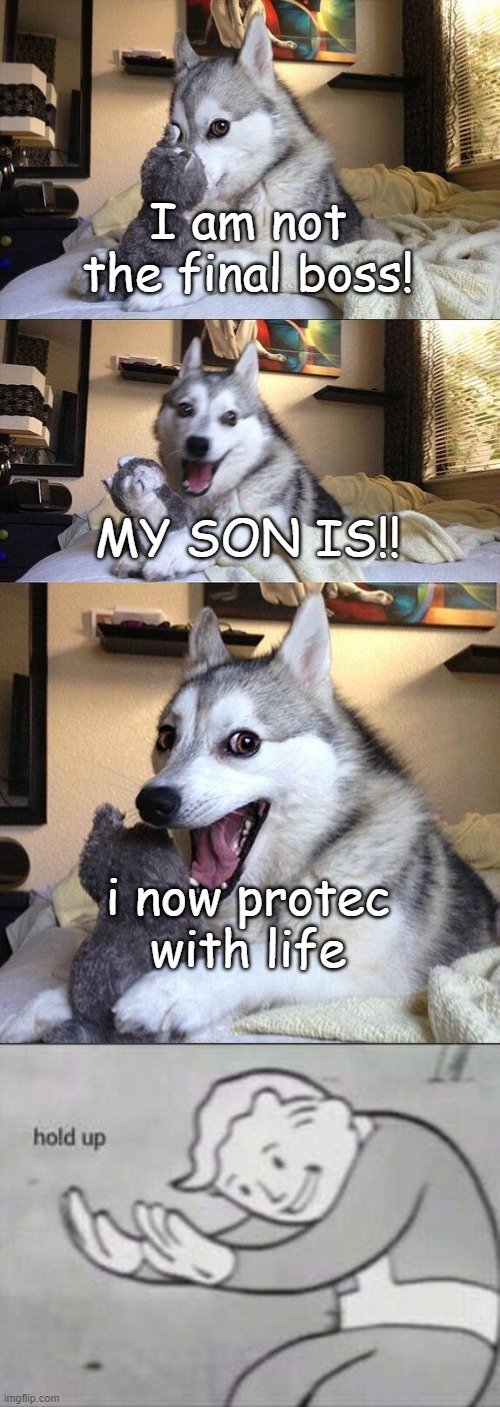 wait what is going on? | I am not the final boss! MY SON IS!! i now protec with life | image tagged in memes,bad pun dog,fallout hold up | made w/ Imgflip meme maker
