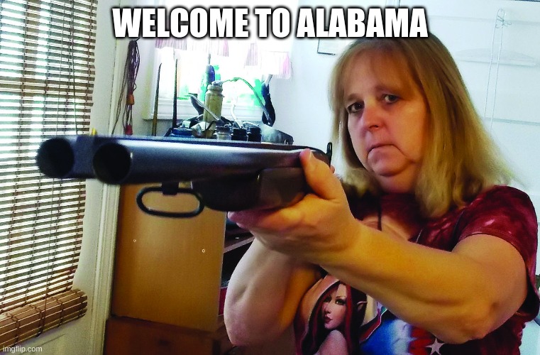 Woman with shot gun | WELCOME TO ALABAMA | image tagged in woman with shot gun | made w/ Imgflip meme maker