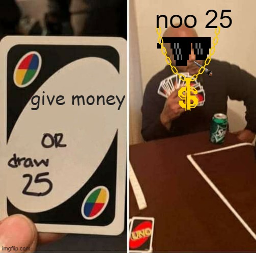 UNO Draw 25 Cards | noo 25; give money | image tagged in memes,uno draw 25 cards | made w/ Imgflip meme maker