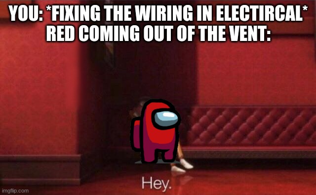 Hey. | YOU: *FIXING THE WIRING IN ELECTIRCAL*
RED COMING OUT OF THE VENT: | image tagged in hey,so so dank,lol so funny,funny,dank memes | made w/ Imgflip meme maker