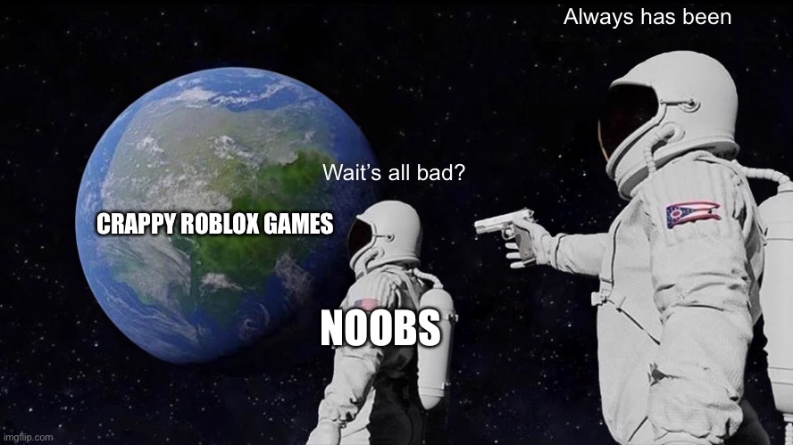 Always has been meme |  Always has been; Wait’s all bad? CRAPPY ROBLOX GAMES; NOOBS | image tagged in memes,always has been,roblox,noobs | made w/ Imgflip meme maker