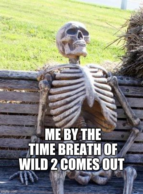 I am of waitng for BOTW 2 to come out!!! | ME BY THE TIME BREATH OF WILD 2 COMES OUT | image tagged in memes,waiting skeleton,the legend of zelda breath of the wild | made w/ Imgflip meme maker