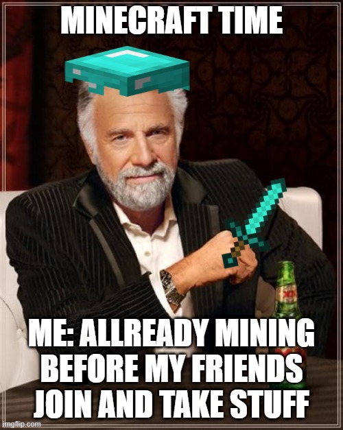 The Most Interesting Man In The World | MINECRAFT TIME; ME: ALLREADY MINING BEFORE MY FRIENDS JOIN AND TAKE STUFF | image tagged in memes,the most interesting man in the world | made w/ Imgflip meme maker