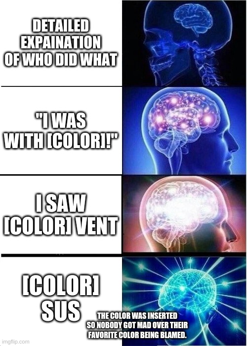 among us- which do you use? | DETAILED EXPAINATION OF WHO DID WHAT; "I WAS WITH [COLOR]!"; I SAW [COLOR] VENT; [COLOR] SUS; THE COLOR WAS INSERTED SO NOBODY GOT MAD OVER THEIR FAVORITE COLOR BEING BLAMED. | image tagged in memes,expanding brain,among us | made w/ Imgflip meme maker