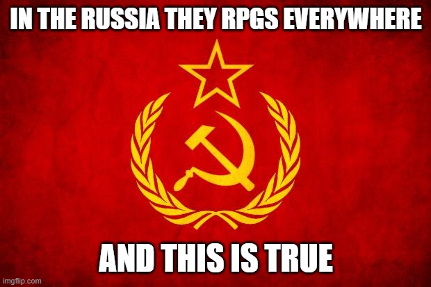 IN THE RUSSIA THEY RPGS EVERYWHERE AND THIS IS TRUE | image tagged in in soviet russia | made w/ Imgflip meme maker