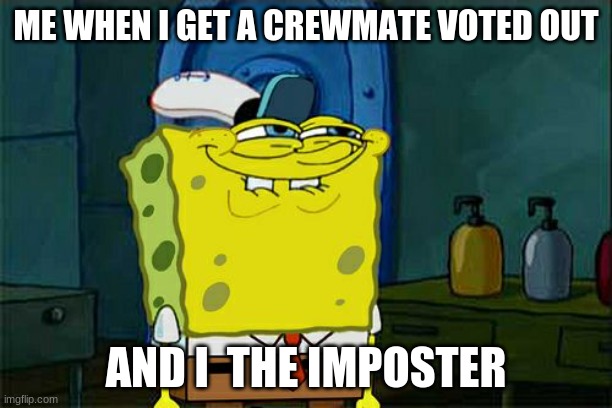 im the best imposter | ME WHEN I GET A CREWMATE VOTED OUT; AND I  THE IMPOSTER | image tagged in memes,don't you squidward | made w/ Imgflip meme maker