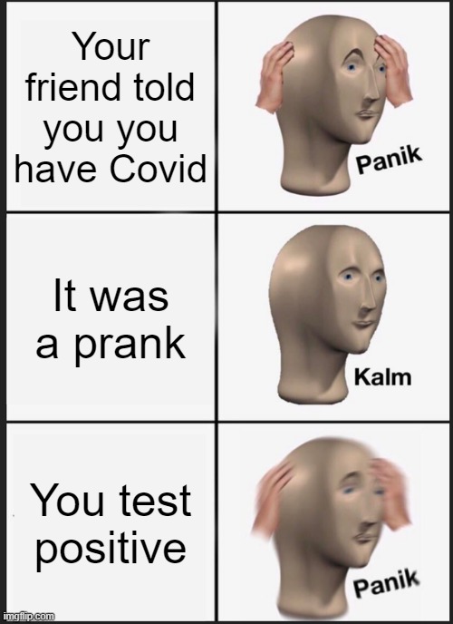 OH NOOOOOOOOOOOOOOO | Your friend told you you have Covid; It was a prank; You test positive | image tagged in memes,panik kalm panik | made w/ Imgflip meme maker