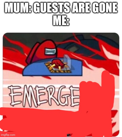 Emergency Meeting Among Us | MUM: GUESTS ARE GONE
ME: | image tagged in emergency meeting among us,relatable,guests | made w/ Imgflip meme maker