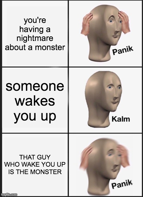 Panik Kalm Panik Meme | you're having a nightmare about a monster; someone wakes you up; THAT GUY WHO WAKE YOU UP IS THE MONSTER | image tagged in memes,panik kalm panik | made w/ Imgflip meme maker