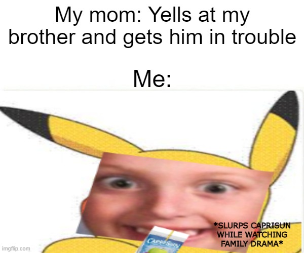 Pikachu watchin family drama | My mom: Yells at my brother and gets him in trouble; Me:; *SLURPS CAPRISUN WHILE WATCHING FAMILY DRAMA* | image tagged in pikachu,family drama,funny,caprisun,fyp | made w/ Imgflip meme maker