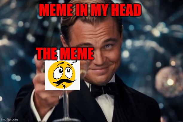 Leonardo Dicaprio Cheers | MEME IN MY HEAD; THE MEME | image tagged in memes,leonardo dicaprio cheers | made w/ Imgflip meme maker