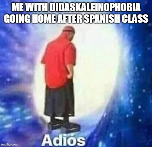 Adios | ME WITH DIDASKALEINOPHOBIA GOING HOME AFTER SPANISH CLASS | image tagged in adios | made w/ Imgflip meme maker