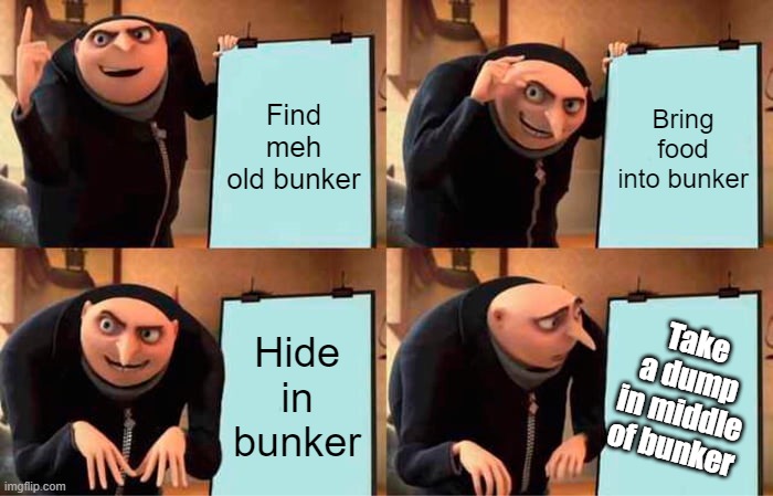 Gru's Plan | Find meh old bunker; Bring food into bunker; Hide in bunker; Take a dump in middle of bunker | image tagged in memes,gru's plan | made w/ Imgflip meme maker