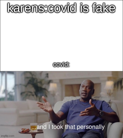 karens:covid is fake; covid: | image tagged in covid-19 | made w/ Imgflip meme maker