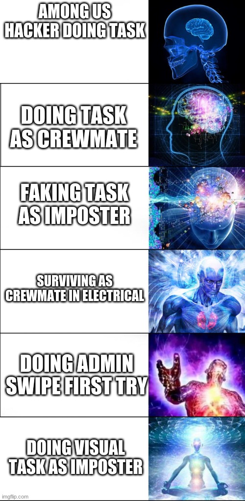 Expanding brain | AMONG US HACKER DOING TASK; DOING TASK AS CREWMATE; FAKING TASK AS IMPOSTER; SURVIVING AS CREWMATE IN ELECTRICAL; DOING ADMIN SWIPE FIRST TRY; DOING VISUAL TASK AS IMPOSTER | image tagged in expanding brain | made w/ Imgflip meme maker