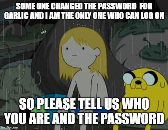 Life Sucks | SOME ONE CHANGED THE PASSWORD  FOR GARLIC AND I AM THE ONLY ONE WHO CAN LOG ON; SO PLEASE TELL US WHO YOU ARE AND THE PASSWORD | image tagged in memes,life sucks | made w/ Imgflip meme maker