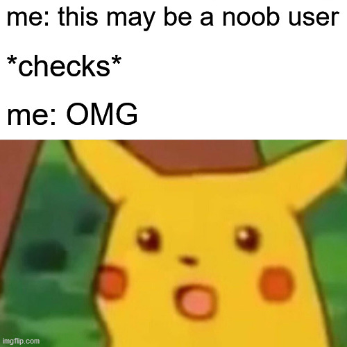 Surprised Pikachu Meme | me: this may be a noob user *checks* me: OMG | image tagged in memes,surprised pikachu | made w/ Imgflip meme maker