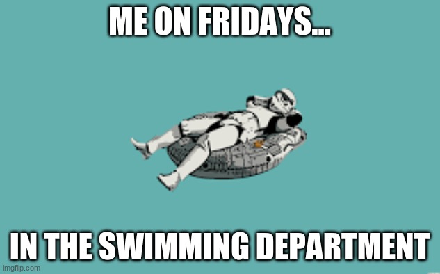 hahaha | ME ON FRIDAYS... IN THE SWIMMING DEPARTMENT | image tagged in stormtrooper,floaties | made w/ Imgflip meme maker