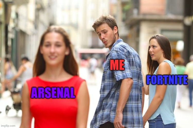 Distracted Boyfriend | ME; FORTNITE; ARSENAL | image tagged in memes,distracted boyfriend | made w/ Imgflip meme maker